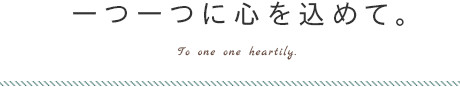 一つ一つに心を込めて。
