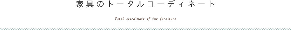 家具のトータルコーディネート