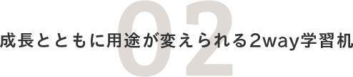 02.成長とともに用途が変えられる2way子供机！